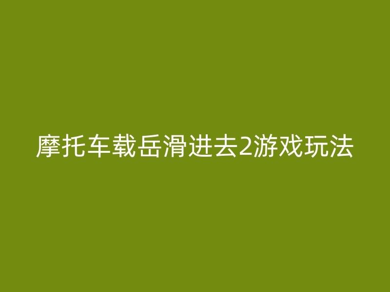 摩托车载岳滑进去2游戏玩法介绍？