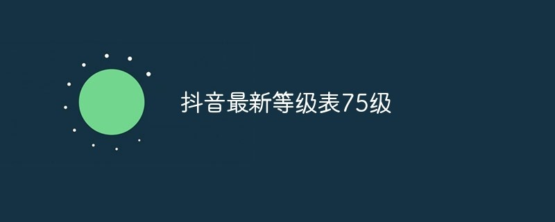 抖音1-75级价目表 抖音等级价目表1-75