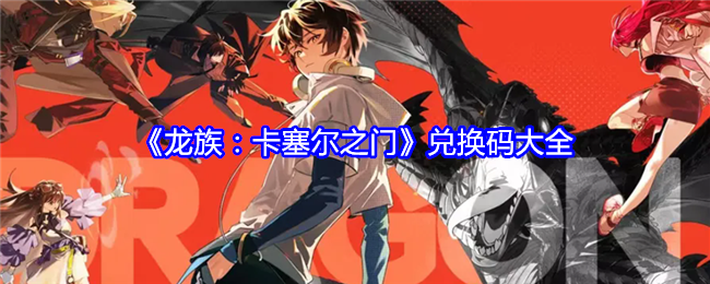 龙族卡塞尔之门公测能用兑换码汇总 龙族卡塞尔之门兑换码2024