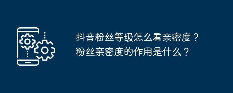 抖音亲密度在哪看？亲密值在哪看抖音？抖音与好友亲密度在哪里可以看？