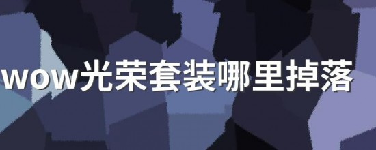 魔兽世界光荣套在哪刷 光荣套装列表及出处