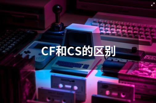 cs跟cf的区别